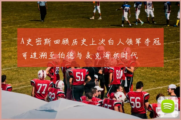 A史密斯回顾历史上次白人领军夺冠可追溯至伯德与麦克海尔时代